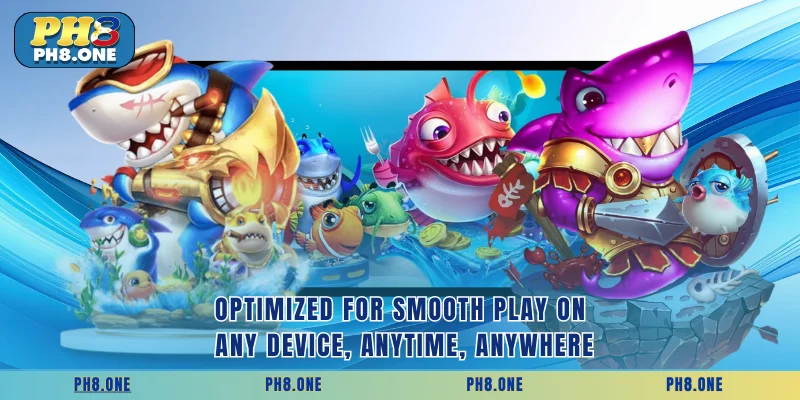 Optimized for smooth play on any device, anytime, anywhere